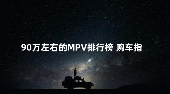 90万左右的MPV排行榜 购车指数推荐